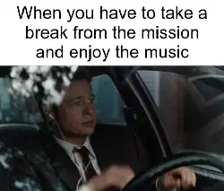 When you have to take a break from the mission and enjoy the music meme