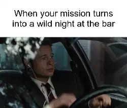 When your mission turns into a wild night at the bar meme