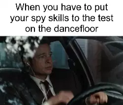When you have to put your spy skills to the test on the dancefloor meme