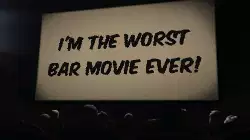 I'm the worst bar movie ever! meme