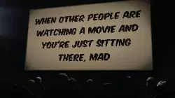 When other people are watching a movie and you're just sitting there, mad meme