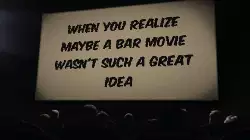 When you realize maybe a bar movie wasn't such a great idea meme