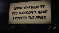 When you realize you shouldn't have trusted the spies meme