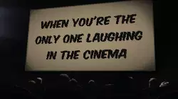 When you're the only one laughing in the cinema meme