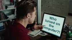 Who turned on the computer?! meme