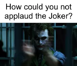 How could you not applaud the Joker? meme