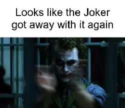 Looks like the Joker got away with it again meme