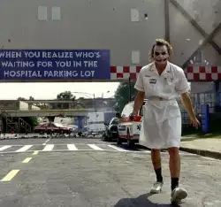 When you realize who's waiting for you in the hospital parking lot meme