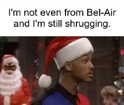 I'm not even from Bel-Air and I'm still shrugging. meme