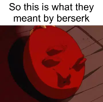 So this is what they meant by berserk meme