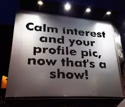 Calm interest and your profile pic, now that's a show! meme