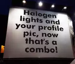 Halogen lights and your profile pic, now that's a combo! meme
