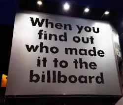 When you find out who made it to the billboard meme
