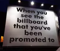 When you see the billboard that you've been promoted to meme