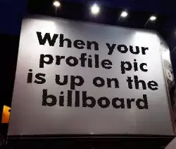 When your profile pic is up on the billboard meme