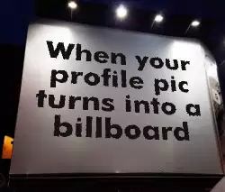 When your profile pic turns into a billboard meme