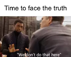Time to face the truth meme