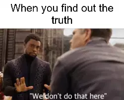 When you find out the truth meme