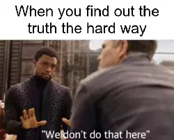 When you find out the truth the hard way meme