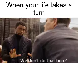 When your life takes a turn meme