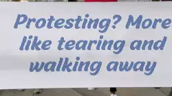 Protesting? More like tearing and walking away meme