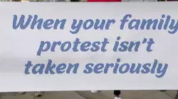 When your family protest isn't taken seriously meme