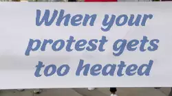 When your protest gets too heated meme