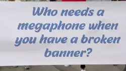 Who needs a megaphone when you have a broken banner? meme