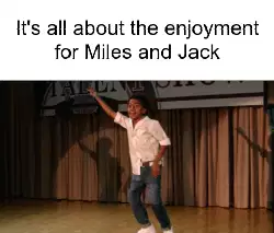 It's all about the enjoyment for Miles and Jack meme