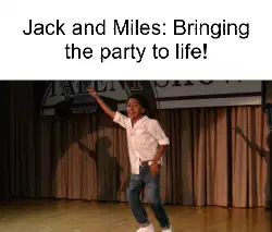 Jack and Miles: Bringing the party to life! meme