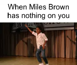 When Miles Brown has nothing on you meme