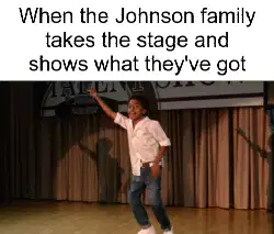 When the Johnson family takes the stage and shows what they've got meme