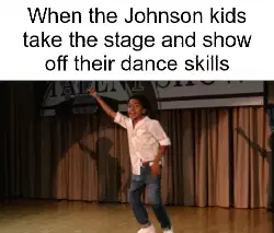 When the Johnson kids take the stage and show off their dance skills meme