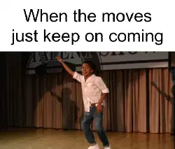 When the moves just keep on coming meme