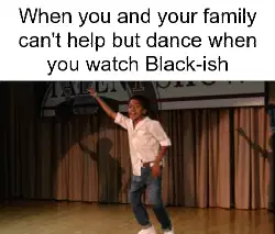 When you and your family can't help but dance when you watch Black-ish meme