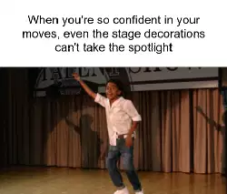 When you're so confident in your moves, even the stage decorations can't take the spotlight meme
