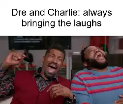 Dre and Charlie: always bringing the laughs meme
