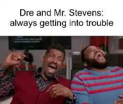 Dre and Mr. Stevens: always getting into trouble meme