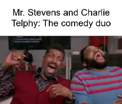 Mr. Stevens and Charlie Telphy: The comedy duo meme
