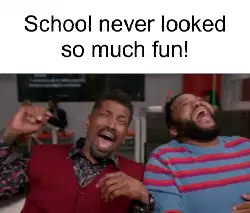 School never looked so much fun! meme