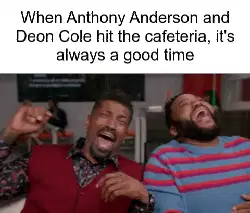 When Anthony Anderson and Deon Cole hit the cafeteria, it's always a good time meme