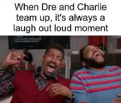 When Dre and Charlie team up, it's always a laugh out loud moment meme