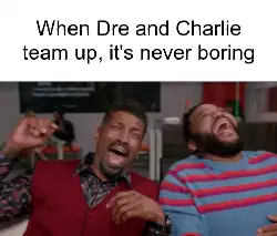 When Dre and Charlie team up, it's never boring meme