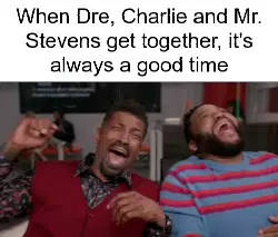 When Dre, Charlie and Mr. Stevens get together, it's always a good time meme