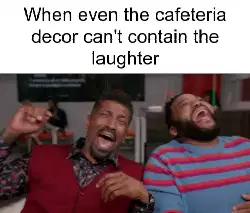When even the cafeteria decor can't contain the laughter meme