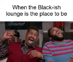 When the Black-ish lounge is the place to be meme