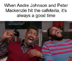 When Andre Johnson and Peter Mackenzie hit the cafeteria, it's always a good time meme
