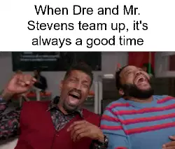 When Dre and Mr. Stevens team up, it's always a good time meme
