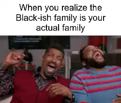 When you realize the Black-ish family is your actual family meme