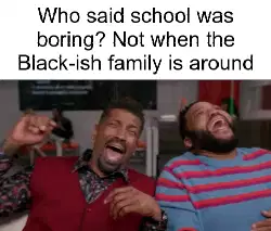 Who said school was boring? Not when the Black-ish family is around meme